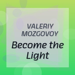 Valeriy Mozgovoy - Become the Light