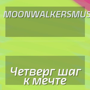 MoonwalkersMusic - Четверг шаг к мечте