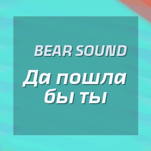 Bear Sound - Да пошла бы ты