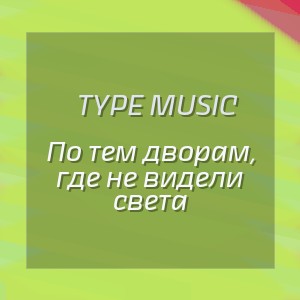 Type Music - По тем дворам, где не видели света