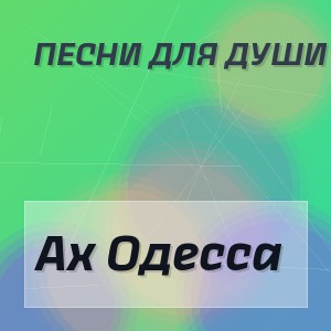 Песни для души - Ах Одесса