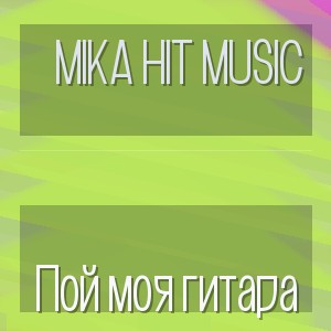 Mika Hit Music - Пой моя гитара