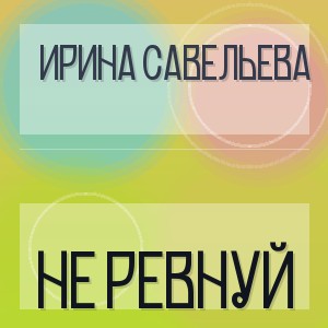 Ирина Савельева - НЕ РЕВНУЙ
