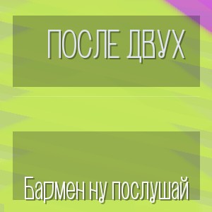 После двух - Бармен ну послушай