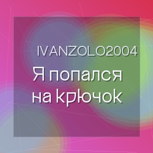 Ivanzolo2004 - Я попался на крючок