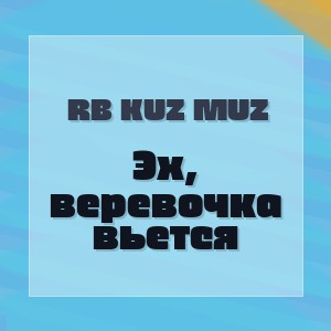 RB Kuz Muz - Эх, веревочка вьется