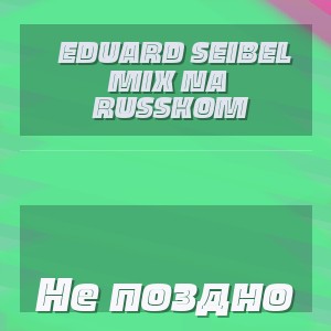 Eduard Seibel Mix na Russkom - Не поздно