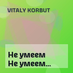 VITALY KORBUT - Не умеем дорожить (Полная Версия)