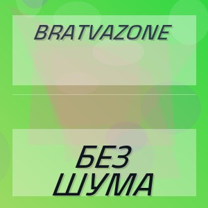 BRATVAZONE - БЕЗ ШУМА