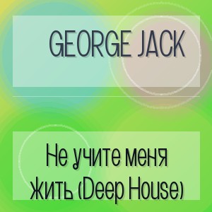 George Jack - Не учите меня жить (Deep House)