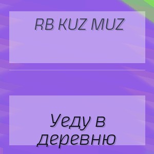 RB Kuz Muz - Уеду в деревню