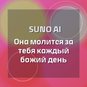 Suno Ai - Она молится за тебя каждый божий день