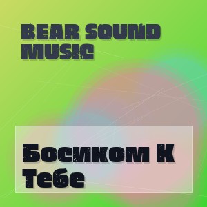 Bear Sound Music - Босиком К Тебе