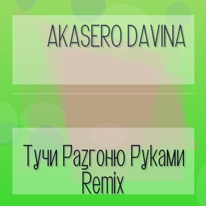 AkaSero Davina - Тучи Разгоню Руками Remix