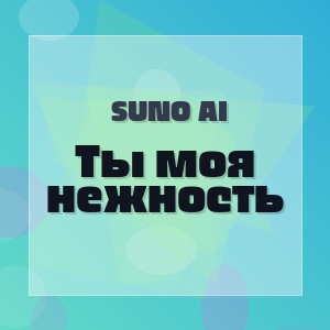 Suno ai - Ты моя нежность