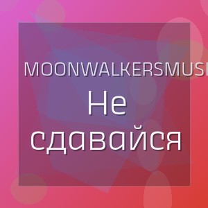 MoonwalkersMusic - Не сдавайся