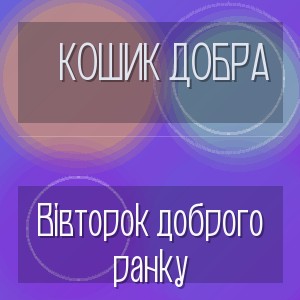 Кошик Добра - Вівторок доброго ранку