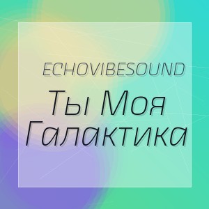 EchoVibeSound - Ты Моя Галактика