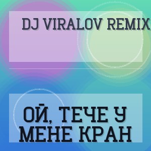 DJ Viralov Remix - ОЙ, ТЕЧЕ У МЕНЕ КРАН