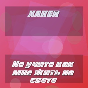 XakeR - Не учите как мне жить на свете