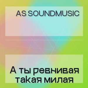AS SoundMusic - А ты ревнивая такая милая