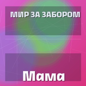 Мир За Забором - Мама