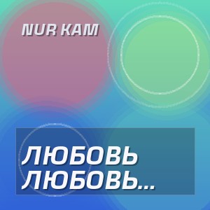 Nur Kam - ЛЮБОВЬ ЭТО ВЕРНОСТЬ ЖИВУЩАЯ В ЧЕСТНЫХ СЕРДЦАХ