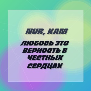 Nur, Kam - ЛЮБОВЬ ЭТО ВЕРНОСТЬ В ЧЕСТНЫХ СЕРДЦАХ