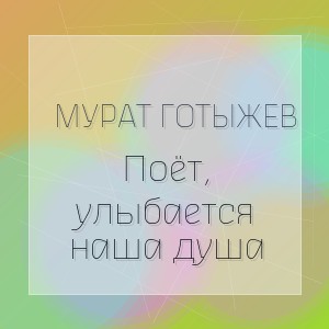 Мурат Готыжев - Поёт, улыбается наша душа