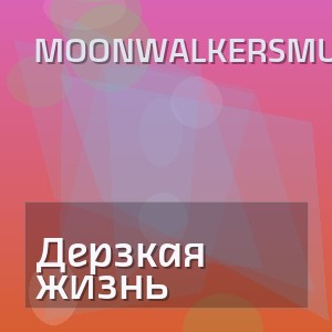 MoonwalkersMusic - Дерзкая жизнь