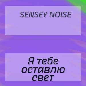 Sensey Noise - Я тебе оставлю свет