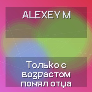 ALEXEY M - Только с возрастом понял отца