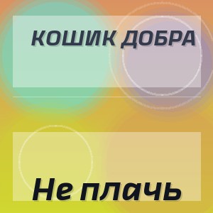 Кошик Добра - Не плачь