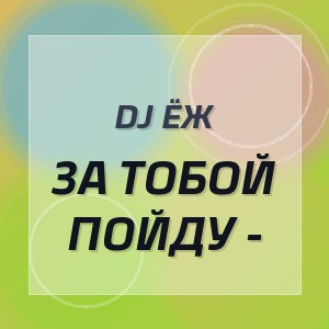 DJ ЁЖ - ЗА ТОБОЙ ПОЙДУ -