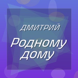Дмитрий - Родному дому
