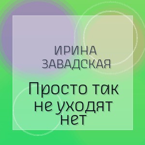 Ирина Завадская - Просто так не уходят нет