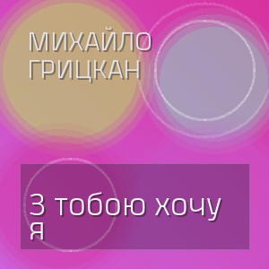 Михайло Грицкан - З тобою хочу я