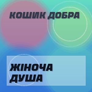 Кошик Добра - ЖІНОЧА ДУША
