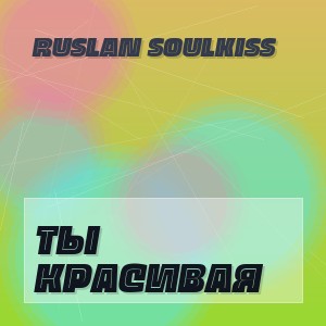 Ruslan SoulKiss - ТЫ КРАСИВАЯ
