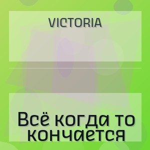 VICTORIA - Всё когда то кончается