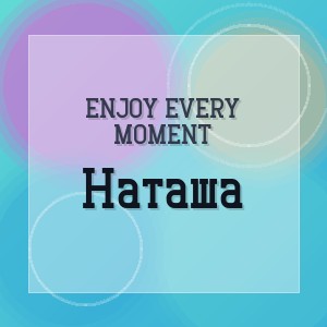 ENJOY EVERY MOMENT - Наташа