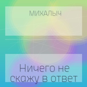 Михалыч - Ничего не скажу в ответ