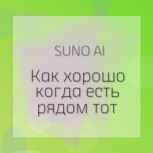 Suno Ai - Как хорошо когда есть рядом тот
