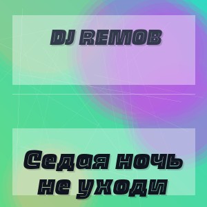 Dj Remob - Седая ночь не уходи