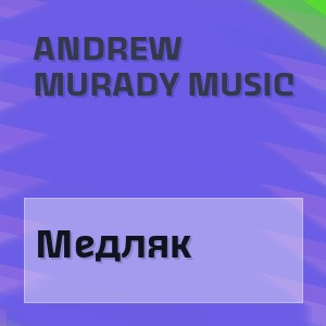 Andrew Murady Music - Медляк