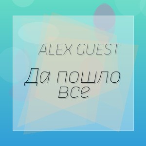 Alex Guest - Да пошло все