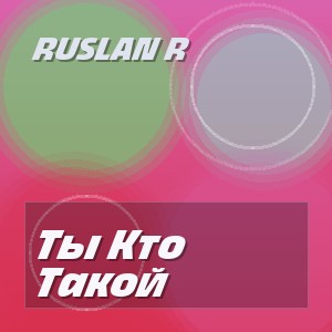 Ruslan R - Ты Кто Такой