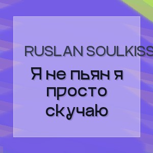 Ruslan SoulKiss - Я не пьян я просто скучаю