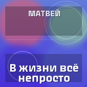 Матвей - В жизни всё непросто