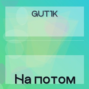 GUT1K - На потом